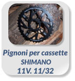 Pignoni per cassette  SHIMANO  11V. 11/32