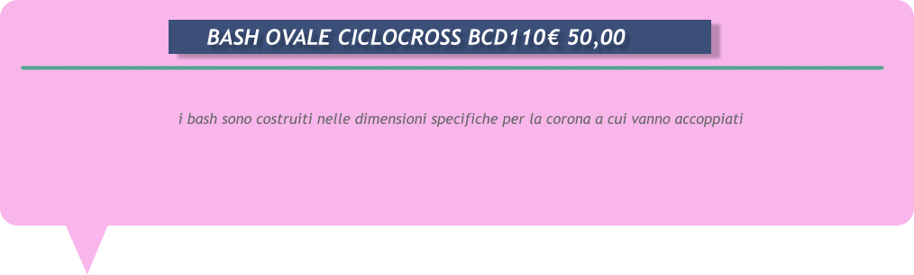i bash sono costruiti nelle dimensioni specifiche per la corona a cui vanno accoppiati      BASH OVALE CICLOCROSS BCD110	 50,00