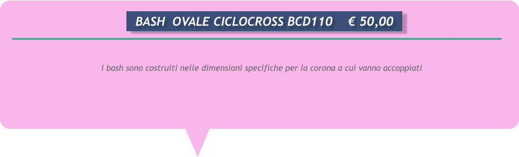 i bash sono costruiti nelle dimensioni specifiche per la corona a cui vanno accoppiati      BASH  OVALE CICLOCROSS BCD110	 50,00