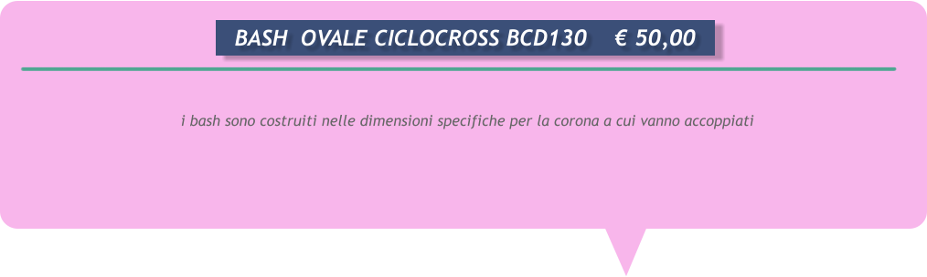 i bash sono costruiti nelle dimensioni specifiche per la corona a cui vanno accoppiati      BASH  OVALE CICLOCROSS BCD130	 50,00