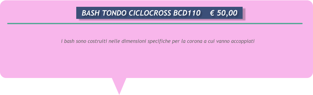 i bash sono costruiti nelle dimensioni specifiche per la corona a cui vanno accoppiati      BASH TONDO CICLOCROSS BCD110	 50,00