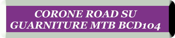 CORONE ROAD SU  GUARNITURE MTB BCD104