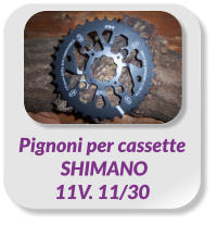Pignoni per cassette  SHIMANO  11V. 11/30
