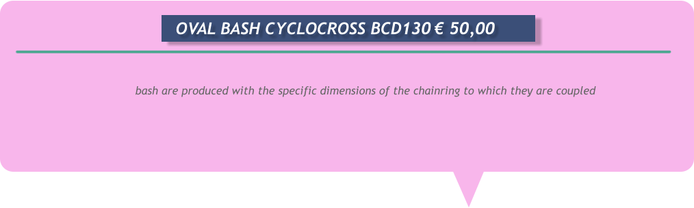 bash are produced with the specific dimensions of the chainring to which they are coupled       OVAL BASH CYCLOCROSS BCD130	€ 50,00