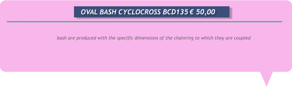 bash are produced with the specific dimensions of the chainring to which they are coupled        OVAL BASH CYCLOCROSS BCD135	€ 50,00