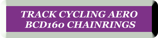 TRACK CYCLING AERO  BCD160 CHAINRINGS