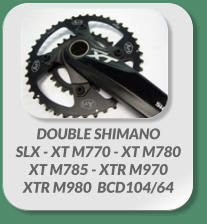 DOUBLE SHIMANO  SLX - XT M770 - XT M780  XT M785 - XTR M970 XTR M980  BCD104/64