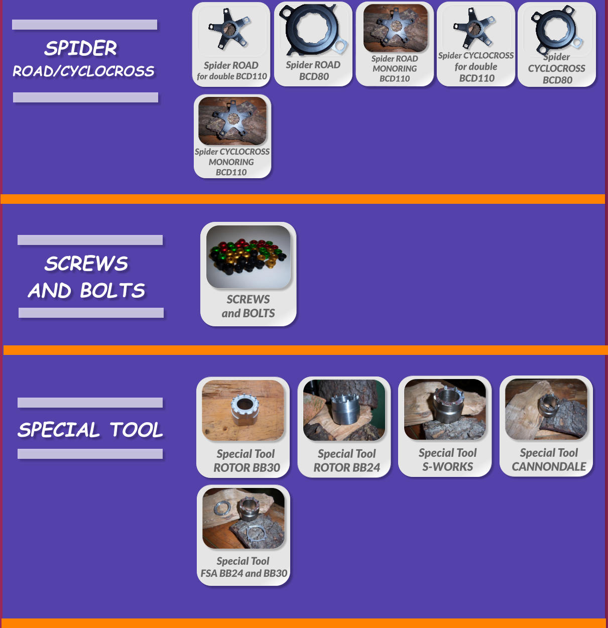 SPIDER   ROAD/CYCLOCROSS  Special Tool ROTOR BB30 SPECIAL TOOL   Special ToolCANNONDALE  Special Tool  S-WORKS  Special Tool  ROTOR BB24  Special Tool  FSA BB24 and BB30  SCREWS  and BOLTS  SCREWS  AND BOLTS  Spider ROAD  for double BCD110  Spider ROAD  BCD80  Spider ROAD  MONORING  BCD110   Spider CYCLOCROSS  for double   BCD110  Spider  CYCLOCROSS   BCD80   Spider CYCLOCROSS  MONORING  BCD110