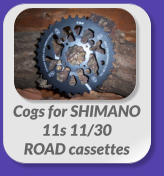 Cogs for SHIMANO  11s 11/30  ROAD cassettes