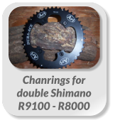 Chanrings for  double Shimano  R9100 - R8000