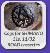 Cogs for SHIMANO  11s. 11/32 ROAD cassettes