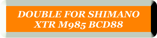 DOUBLE FOR SHIMANO  XTR M985 BCD88
