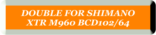DOUBLE FOR SHIMANO  XTR M960 BCD102/64