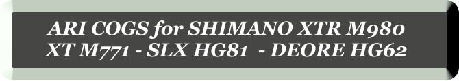 ARI COGS for SHIMANO XTR M980  XT M771 - SLX HG81  - DEORE HG62