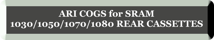 ARI COGS for SRAM  1030/1050/1070/1080 REAR CASSETTES