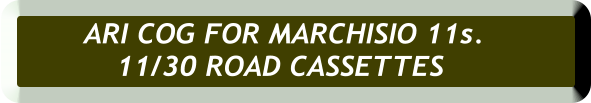ARI COG FOR MARCHISIO 11s.  11/30 ROAD CASSETTES