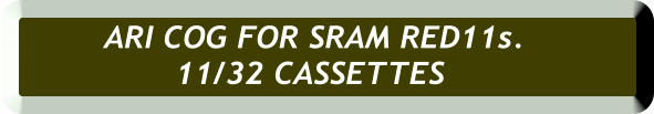 ARI COG FOR SRAM RED11s.  11/32 CASSETTES