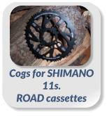 Cogs for SHIMANO  11s.  ROAD cassettes