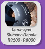Corone per  Shimano Doppia  R9100 - R8000