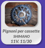 Pignoni per cassette  SHIMANO  11V. 11/30