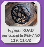 Pignoni ROAD  per cassette SHIMANO  11V. 11/32