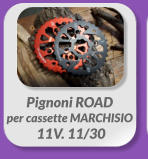Pignoni ROAD  per cassette MARCHISIO  11V. 11/30