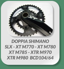 DOPPIA SHIMANO  SLX - XT M770 - XT M780  XT M785 - XTR M970 XTR M980  BCD104/64