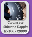 Corone per  Shimano Doppia  R9100 - R8000