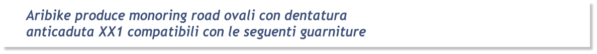 Aribike produce monoring road ovali con dentatura  anticaduta XX1 compatibili con le seguenti guarniture