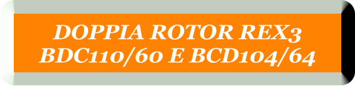 DOPPIA ROTOR REX3  BDC110/60 E BCD104/64