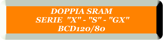 DOPPIA SRAM  SERIE  "X" - "S" - "GX" BCD120/80