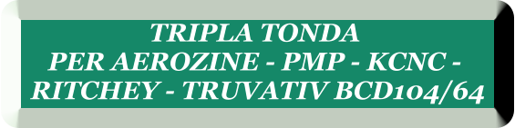 TRIPLA TONDA  PER AEROZINE - PMP - KCNC -  RITCHEY - TRUVATIV BCD104/64