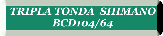 TRIPLA TONDA  SHIMANO  BCD104/64