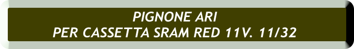 PIGNONE ARI  PER CASSETTA SRAM RED 11V. 11/32