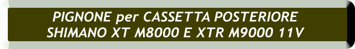 PIGNONE per CASSETTA POSTERIORE  SHIMANO XT M8000 E XTR M9000 11V