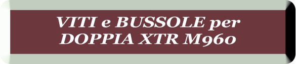 VITI e BUSSOLE per  DOPPIA XTR M960